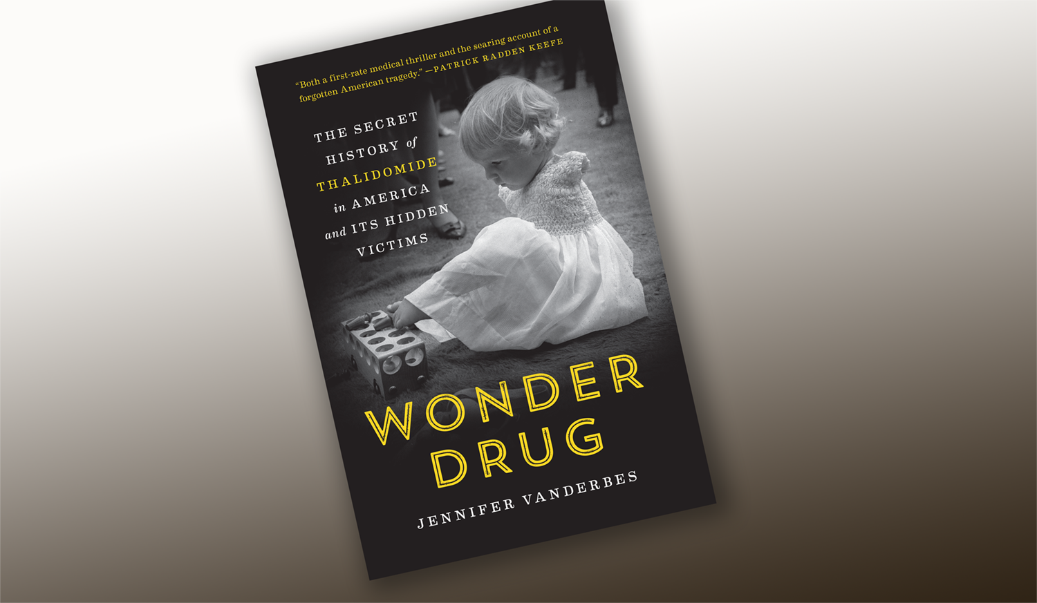 Book cover pictures child with curly blonde hair and no arms using her feet to play with a toy. Wonder Drug: The Secret History Of Thalidomide In America And Its Hidden Victims.